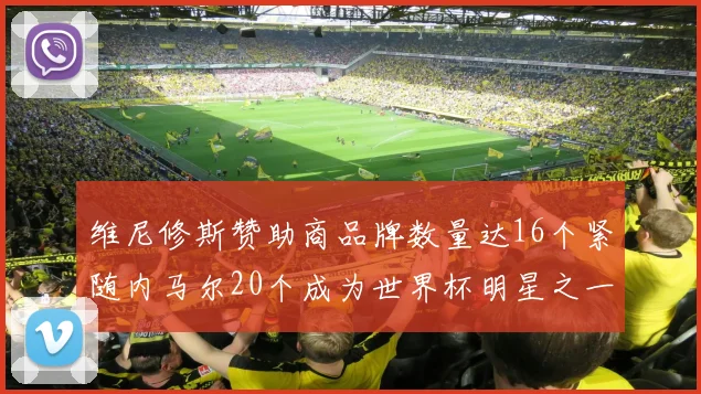 维尼修斯赞助商品牌数量达16个紧随内马尔20个成为世界杯明星之一